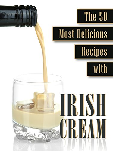 Cooking with Irish Cream: The 50 Most Delicious Irish Cream Recipes (Recipe Top 50's Book 54)