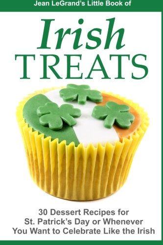 IRISH TREATS - 30 Dessert Recipes for St. Patrick's Day or Whenever You Want to Celebrate Like the Irish