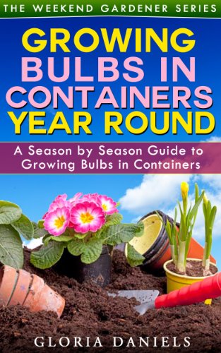 Growing Bulbs in Containers: A Season by Season Guide to Growing Bulbs in Containers (The Weekend Gardener Book 4)