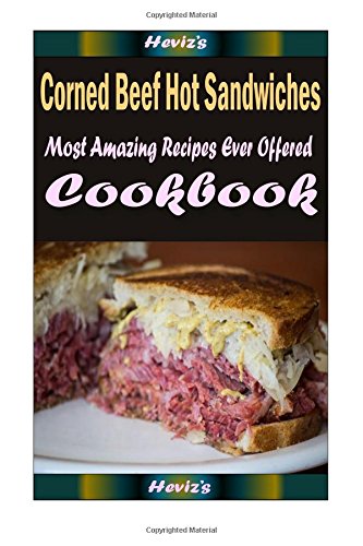 Corned Beef Hot Sandwiches: 101 Delicious, Nutritious, Low Budget, Mouth Watering Cookbook